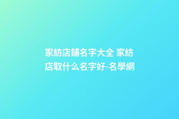 家紡店鋪名字大全 家紡店取什么名字好-名學網-第1張-店鋪起名-玄機派